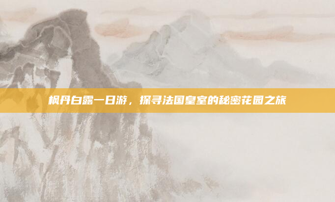 枫丹白露一日游,探寻法国皇室的秘密花园之旅