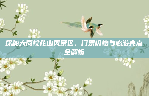 探秘大同桃花山风景区,门票价格与必游亮点全解析
