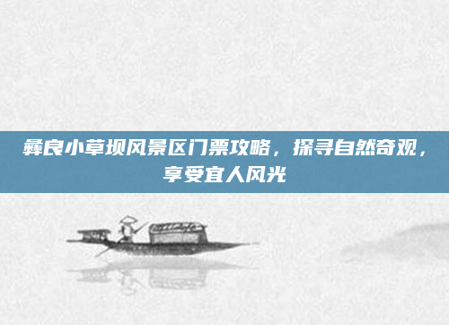 彝良小草坝风景区门票攻略,探寻自然奇观,享受宜人风光
