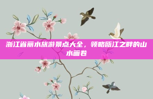 浙江省丽水旅游景点大全，领略瓯江之畔的山水画卷