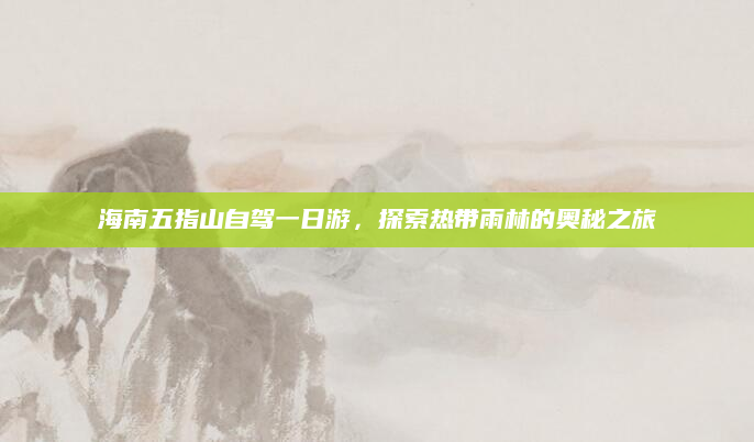 海南五指山自驾一日游，探索热带雨林的奥秘之旅