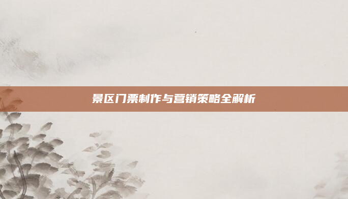 景区门票制作与营销策略全解析
