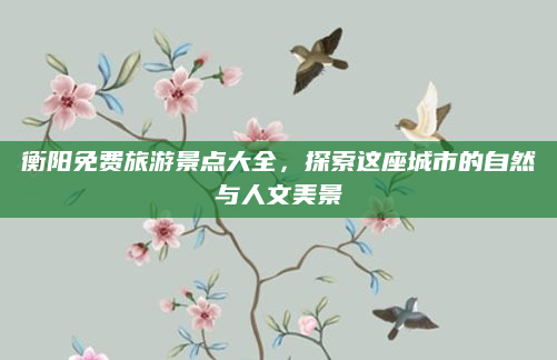 衡阳免费旅游景点大全,探索这座城市的自然与人文美景