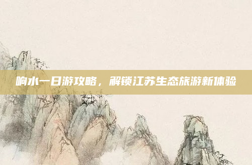 响水一日游攻略,解锁江苏生态旅游新体验