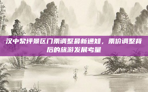 汉中黎坪景区门票调整最新通知,票价调整背后的旅游发展考量