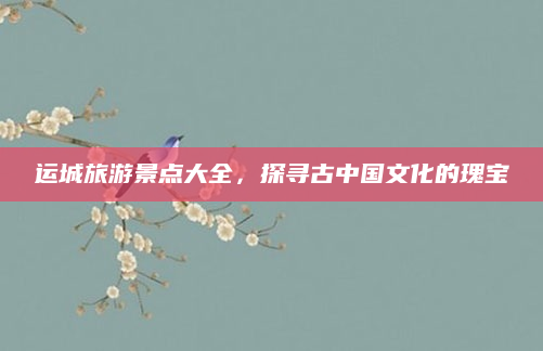 运城旅游景点大全，探寻古中国文化的瑰宝