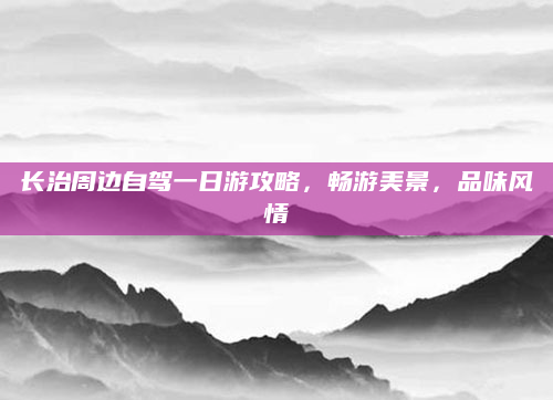 长治周边自驾一日游攻略，畅游美景，品味风情