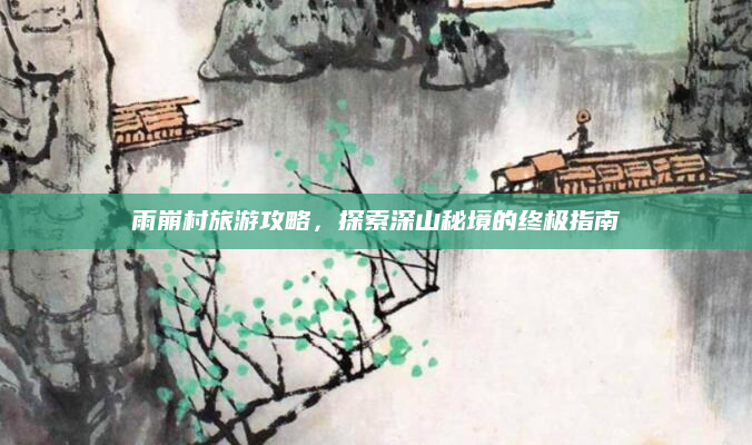 雨崩村旅游攻略,探索深山秘境的终极指南