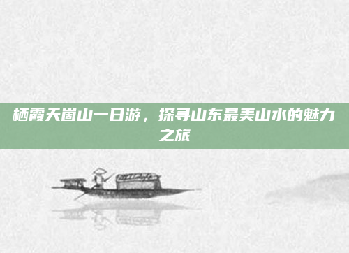 栖霞天崮山一日游，探寻山东最美山水的魅力之旅