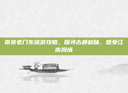 南京老门东旅游攻略，探寻古都韵味，感受江南风情