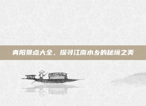 青阳景点大全,探寻江南水乡的秘境之美