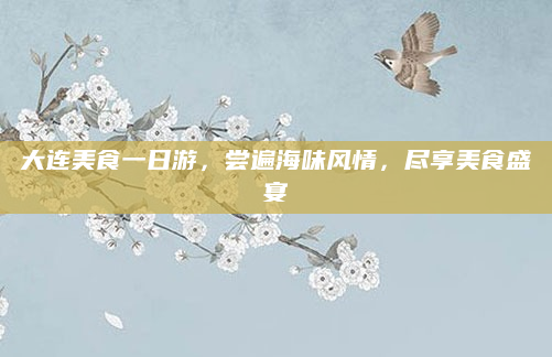 大连美食一日游，尝遍海味风情，尽享美食盛宴