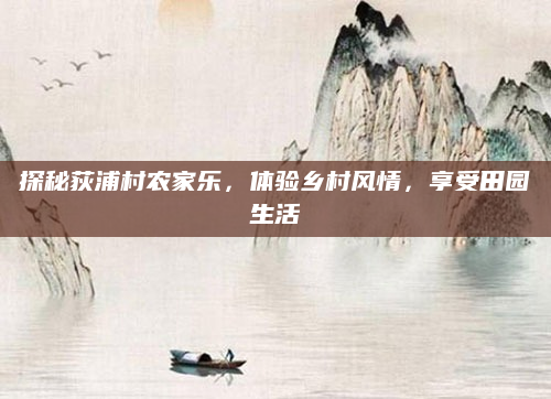 探秘荻浦村农家乐,体验乡村风情,享受田园生活