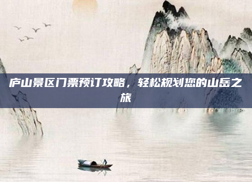庐山景区门票预订攻略,轻松规划您的山岳之旅