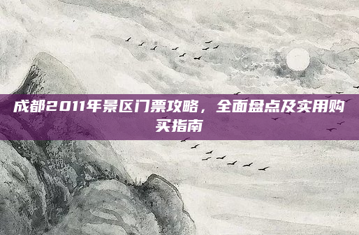 成都2011年景区门票攻略,全面盘点及实用购买指南