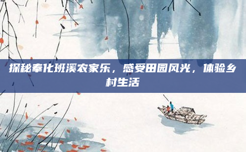 探秘奉化班溪农家乐,感受田园风光,体验乡村生活