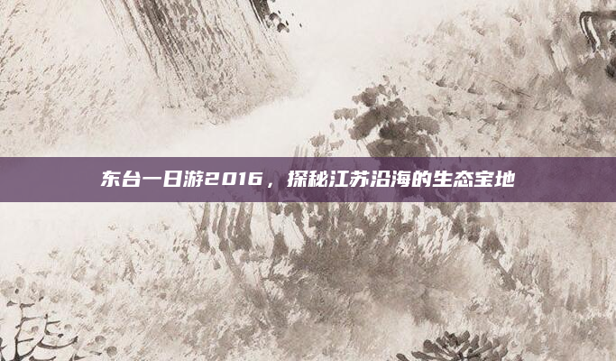 东台一日游2016，探秘江苏沿海的生态宝地
