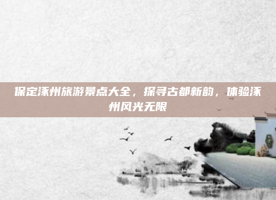 保定涿州旅游景点大全,探寻古都新韵,体验涿州风光无限