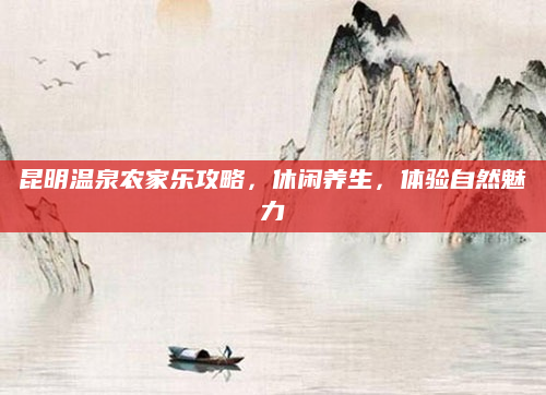 昆明温泉农家乐攻略,休闲养生,体验自然魅力
