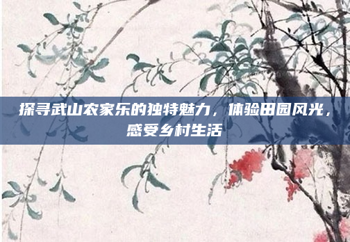 探寻武山农家乐的独特魅力，体验田园风光，感受乡村生活