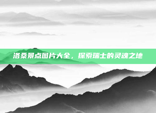 洛桑景点图片大全，探索瑞士的灵魂之地