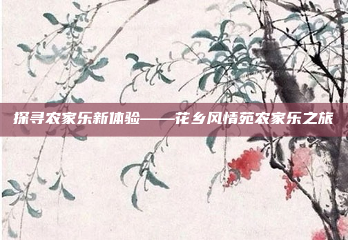 探寻农家乐新体验——花乡风情苑农家乐之旅