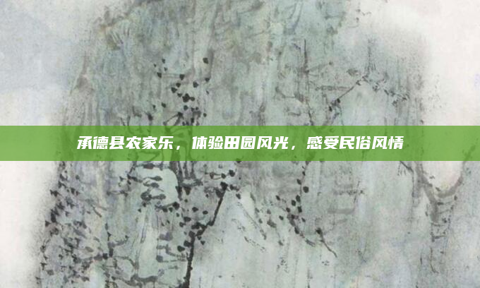 承德县农家乐,体验田园风光,感受民俗风情