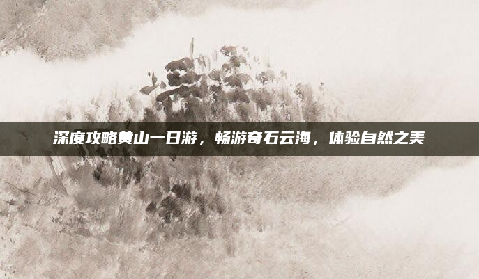 深度攻略黄山一日游,畅游奇石云海,体验自然之美