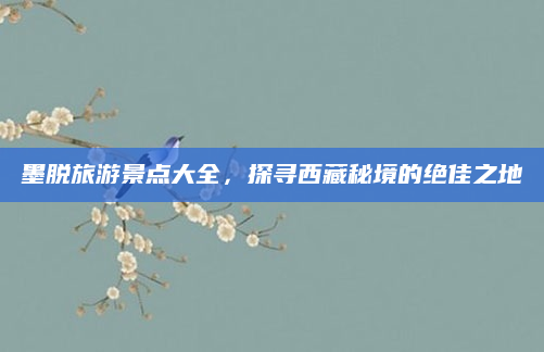 墨脱旅游景点大全，探寻西藏秘境的绝佳之地