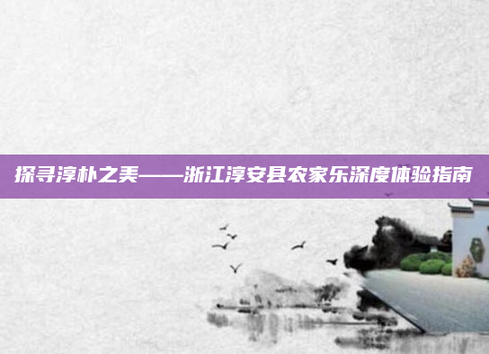 探寻淳朴之美——浙江淳安县农家乐深度体验指南