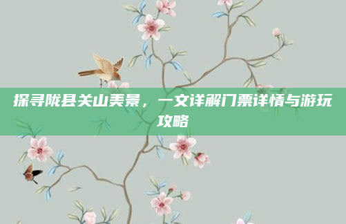 探寻陇县关山美景,一文详解门票详情与游玩攻略