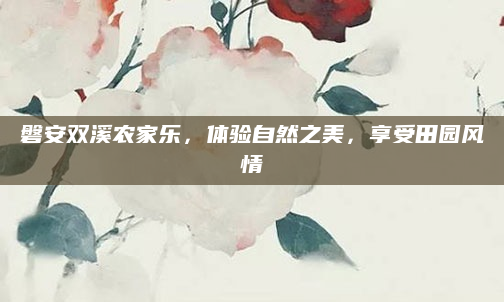 磐安双溪农家乐,体验自然之美,享受田园风情