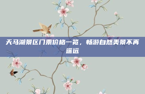 天马湖景区门票价格一览,畅游自然美景不再遥远