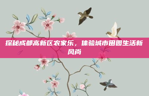探秘成都高新区农家乐,体验城市田园生活新风尚