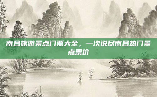 南昌旅游景点门票大全,一次说尽南昌热门景点票价