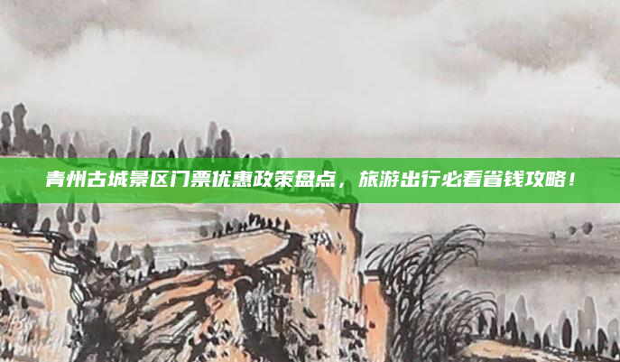 青州古城景区门票优惠政策盘点,旅游出行必看省钱攻略!
