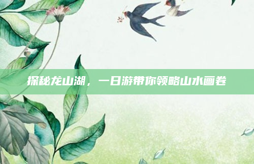 探秘龙山湖,一日游带你领略山水画卷