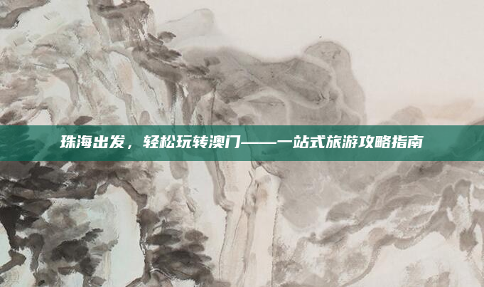 珠海出发,轻松玩转澳门——一站式旅游攻略指南