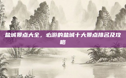盐城景点大全,必游的盐城十大景点排名及攻略