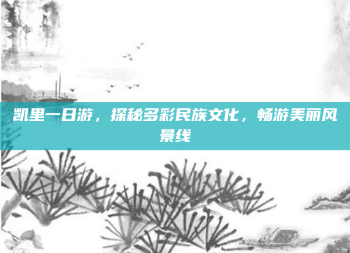 凯里一日游,探秘多彩民族文化,畅游美丽风景线