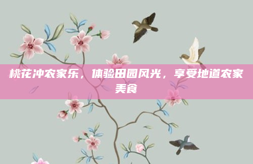 桃花冲农家乐,体验田园风光,享受地道农家美食