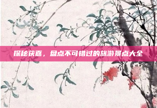 探秘获嘉,盘点不可错过的旅游景点大全