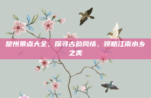 楚州景点大全,探寻古韵风情,领略江南水乡之美