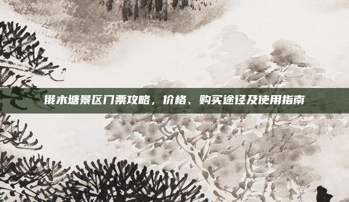 俄木塘景区门票攻略,价格、购买途径及使用指南