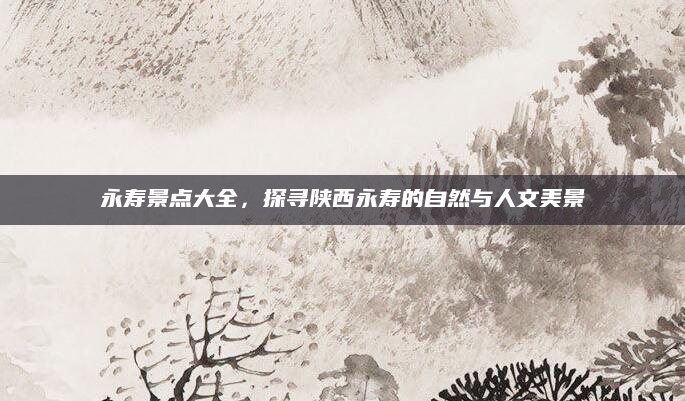 永寿景点大全，探寻陕西永寿的自然与人文美景