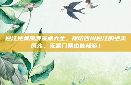 通江免费旅游景点大全，探访四川通江的绝美风光，无需门票也能畅游！
