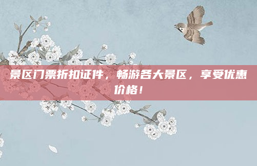 景区门票折扣证件,畅游各大景区,享受优惠价格!