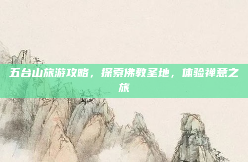 五台山旅游攻略,探索佛教圣地,体验禅意之旅