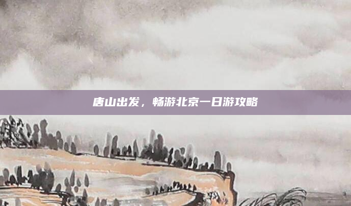 唐山出发,畅游北京一日游攻略