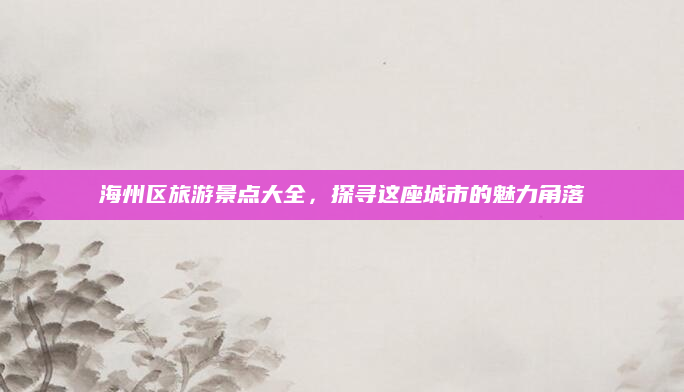 海州区旅游景点大全,探寻这座城市的魅力角落